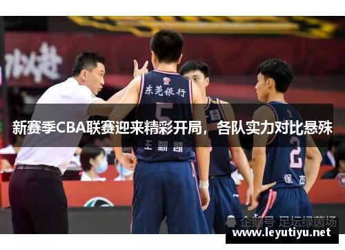 新赛季CBA联赛迎来精彩开局，各队实力对比悬殊