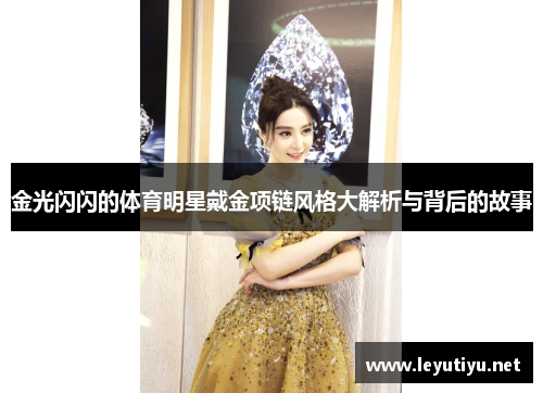 金光闪闪的体育明星戴金项链风格大解析与背后的故事