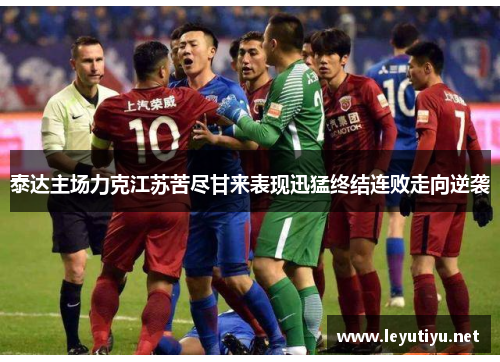泰达主场力克江苏苦尽甘来表现迅猛终结连败走向逆袭