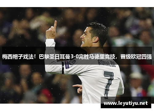 梅西帽子戏法！巴黎圣日耳曼3-0完胜马德里竞技，晋级欧冠四强