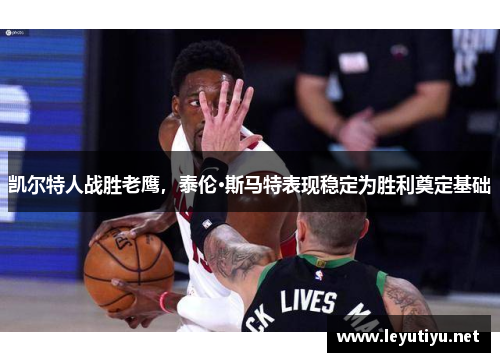 凯尔特人战胜老鹰，泰伦·斯马特表现稳定为胜利奠定基础